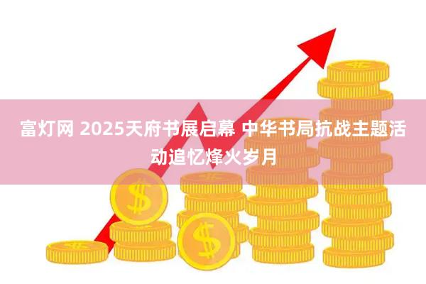 富灯网 2025天府书展启幕 中华书局抗战主题活动追忆烽火岁月