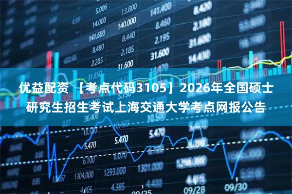 优益配资 【考点代码3105】2026年全国硕士研究生招生考试上海交通大学考点网报公告