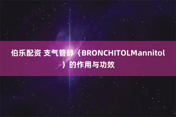 伯乐配资 支气管醇(BRONCHITOLMannitol)的作用与功效