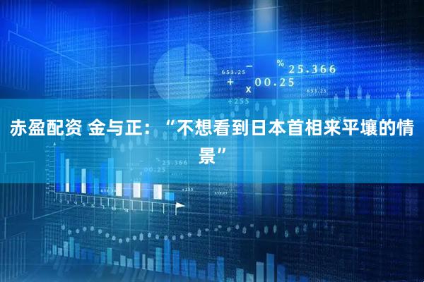 赤盈配资 金与正：“不想看到日本首相来平壤的情景”
