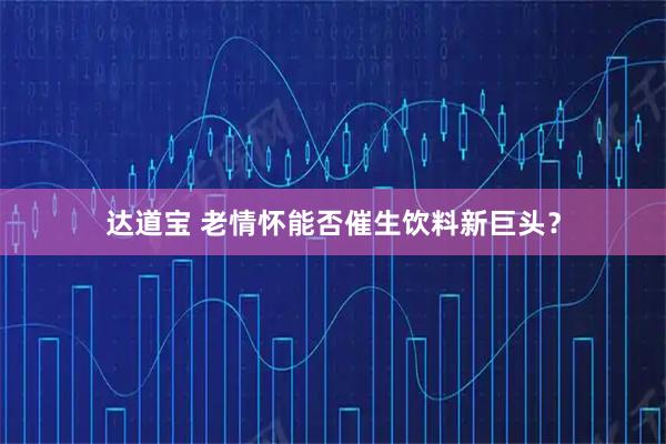达道宝 老情怀能否催生饮料新巨头?