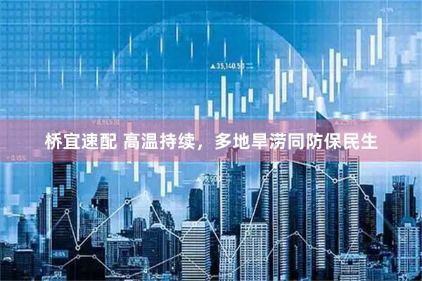 桥宜速配 高温持续，多地旱涝同防保民生